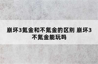 崩坏3氪金和不氪金的区别 崩坏3不氪金能玩吗